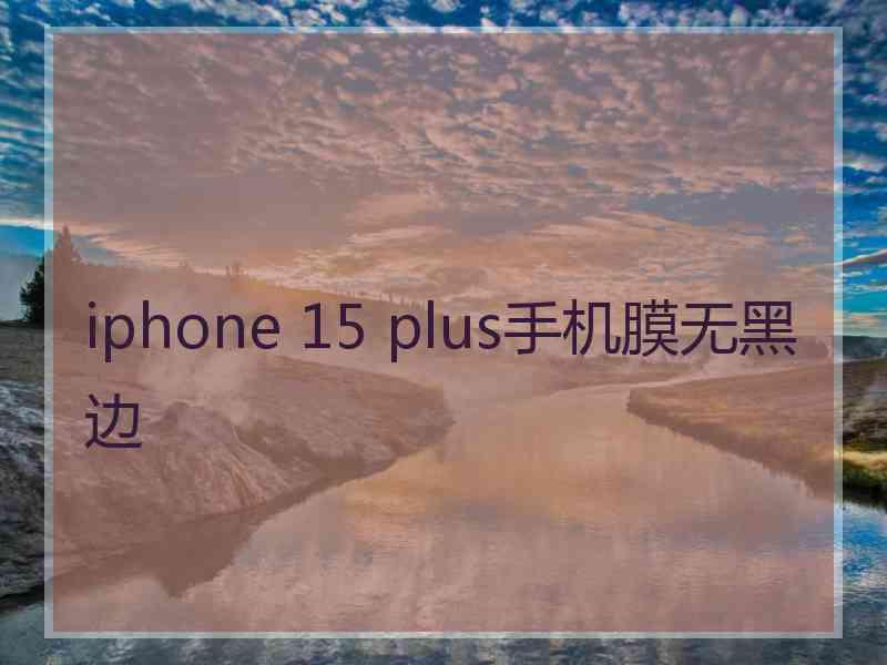 iphone 15 plus手机膜无黑边