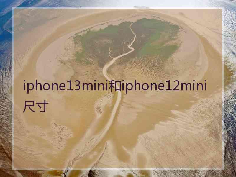 iphone13mini和iphone12mini尺寸