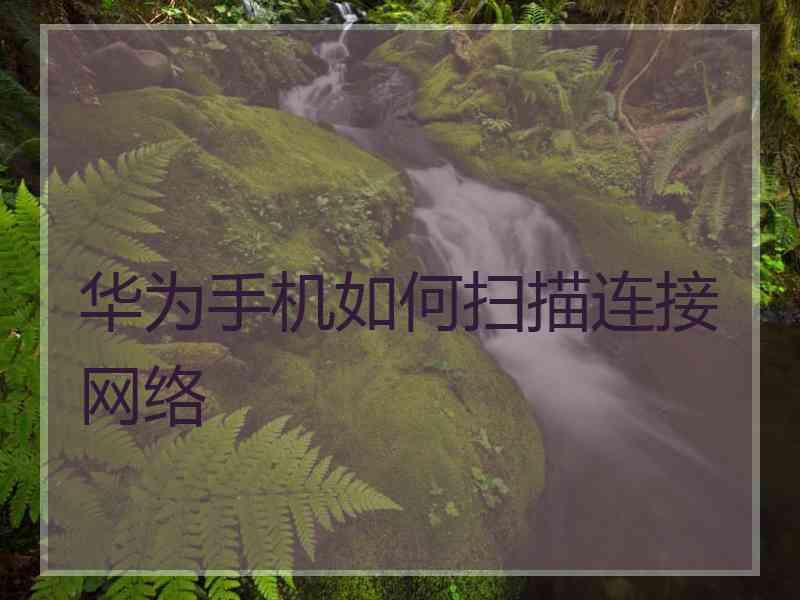 华为手机如何扫描连接网络