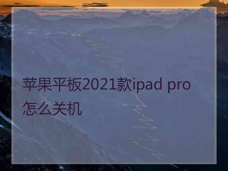 苹果平板2021款ipad pro怎么关机