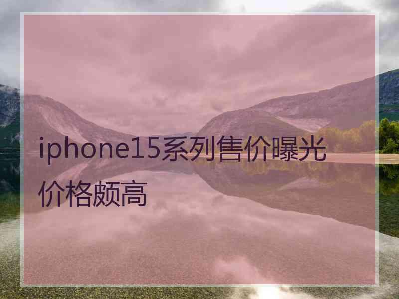 iphone15系列售价曝光 价格颇高