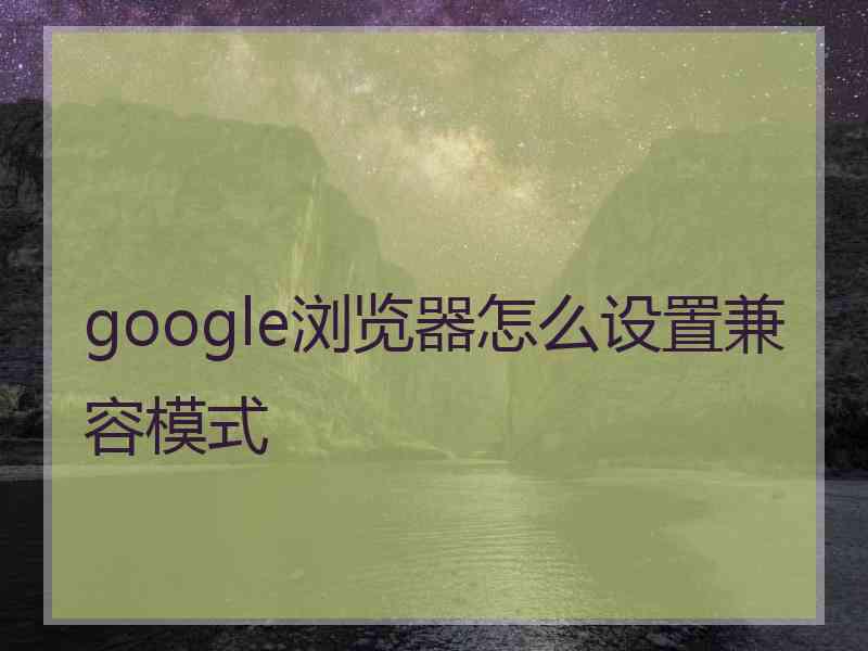 google浏览器怎么设置兼容模式