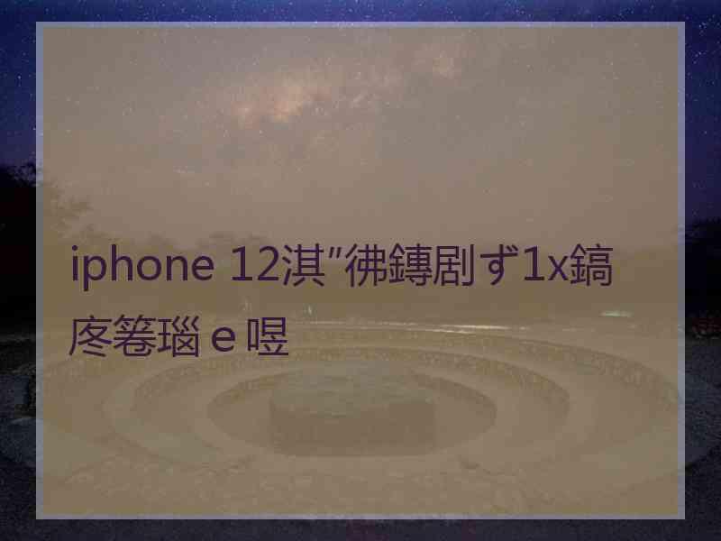 iphone 12淇″彿鏄剧ず1x鎬庝箞瑙ｅ喅