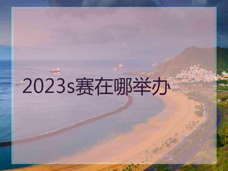 2023s赛在哪举办