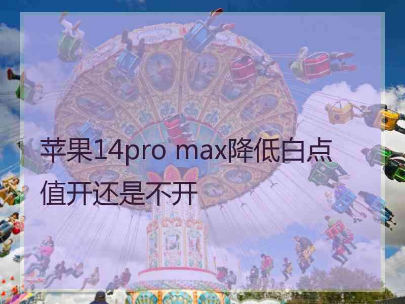 苹果14pro max降低白点值开还是不开