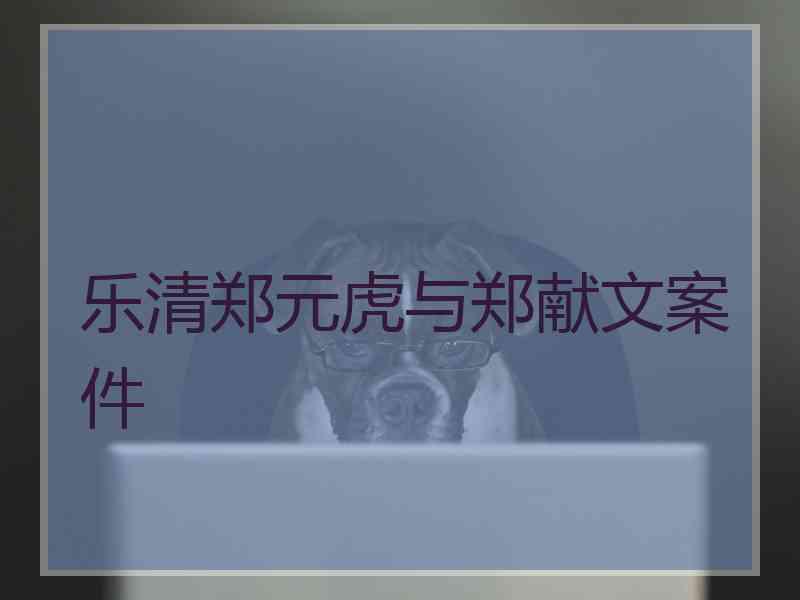 乐清郑元虎与郑献文案件