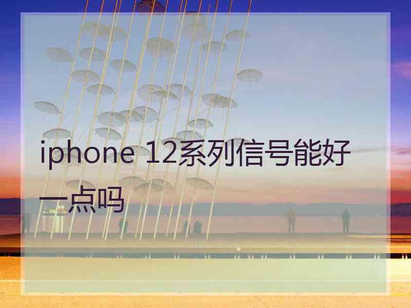 iphone 12系列信号能好一点吗