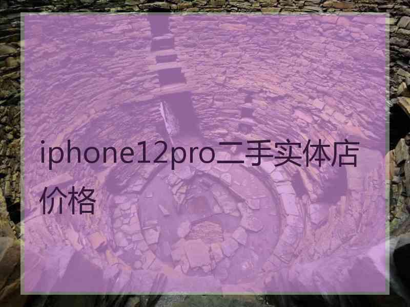 iphone12pro二手实体店价格