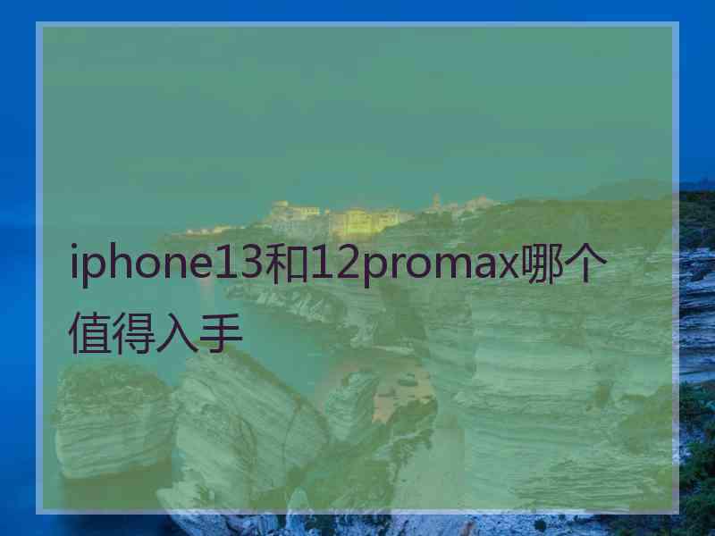 iphone13和12promax哪个值得入手