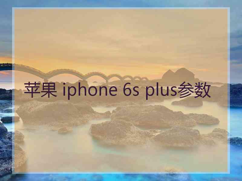 苹果 iphone 6s plus参数