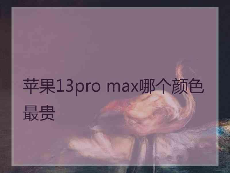 苹果13pro max哪个颜色最贵