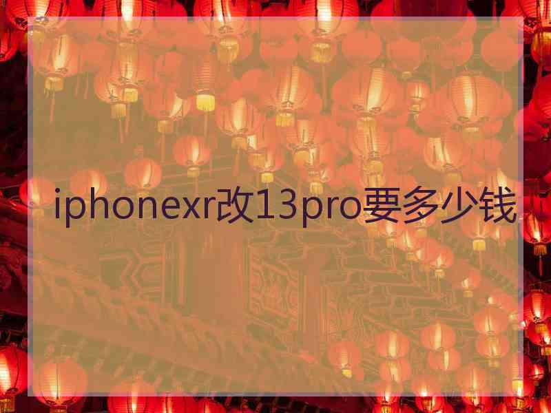 iphonexr改13pro要多少钱