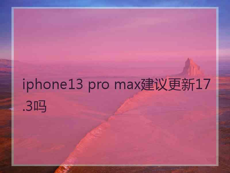 iphone13 pro max建议更新17.3吗