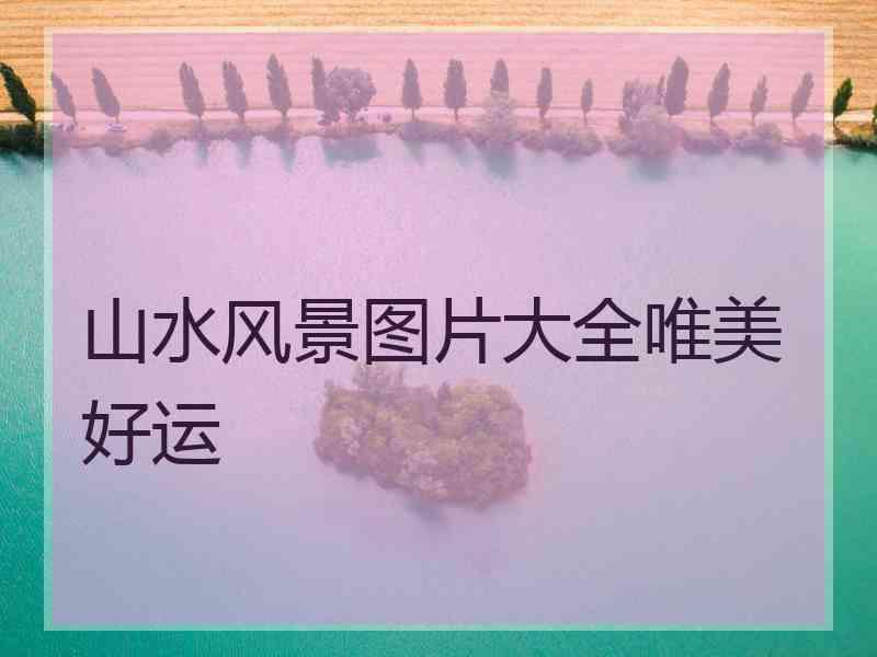 山水风景图片大全唯美好运