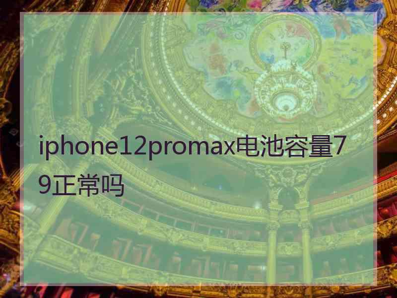 iphone12promax电池容量79正常吗