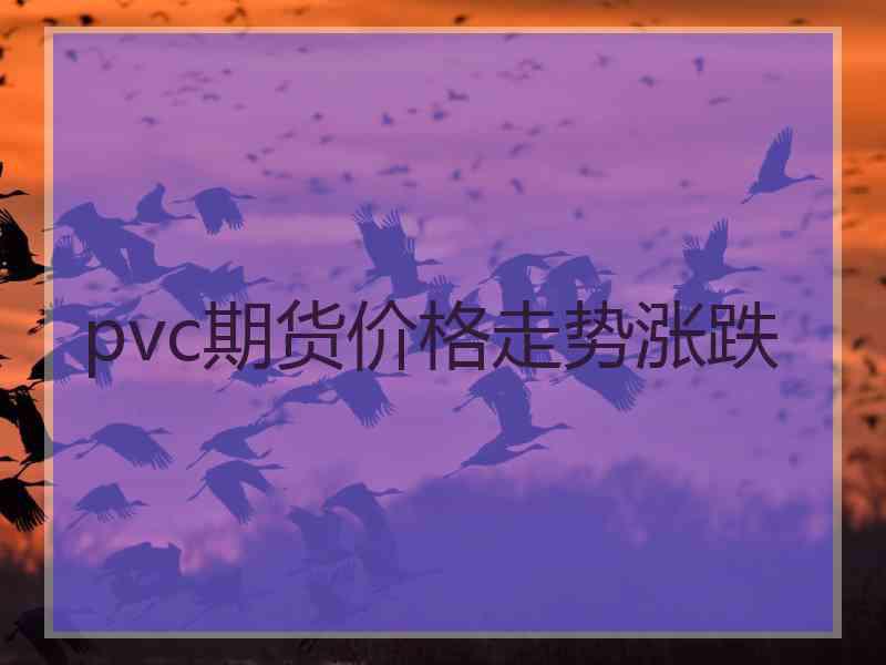 pvc期货价格走势涨跌