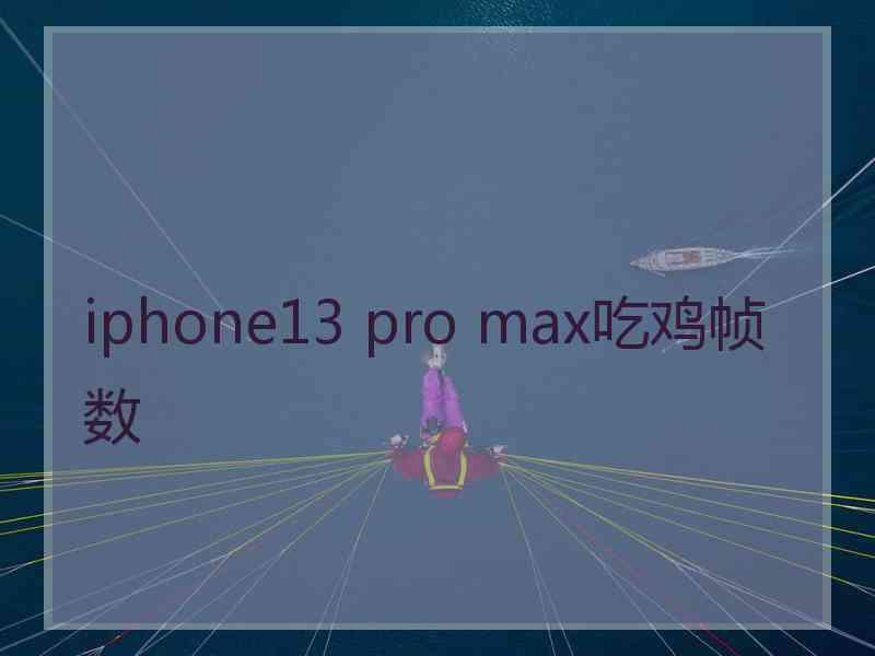 iphone13 pro max吃鸡帧数