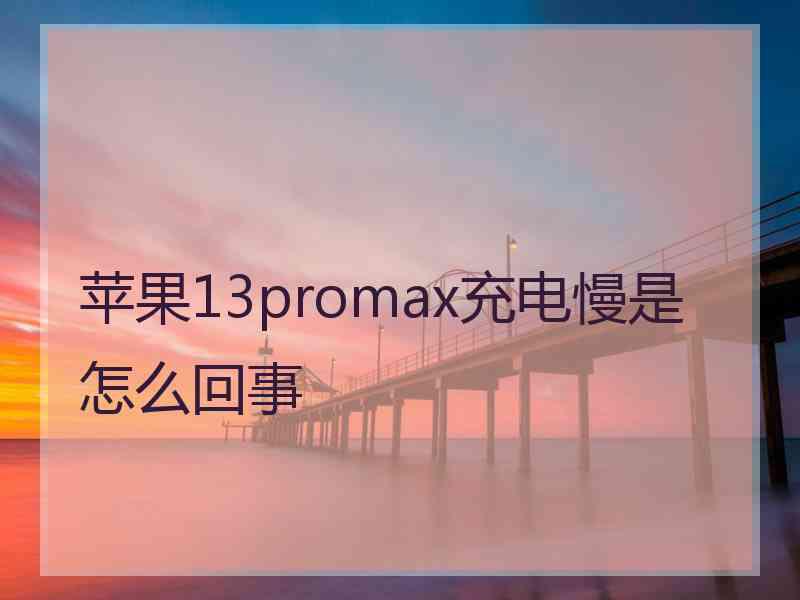 苹果13promax充电慢是怎么回事