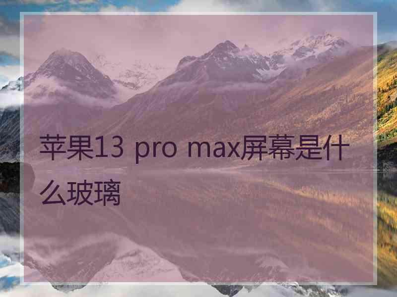 苹果13 pro max屏幕是什么玻璃