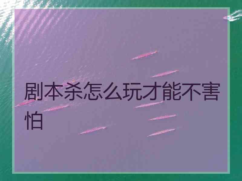 剧本杀怎么玩才能不害怕