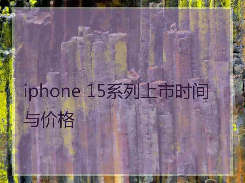 iphone 15系列上市时间与价格