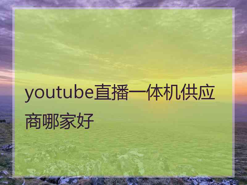 youtube直播一体机供应商哪家好