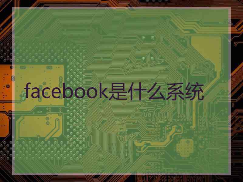 facebook是什么系统