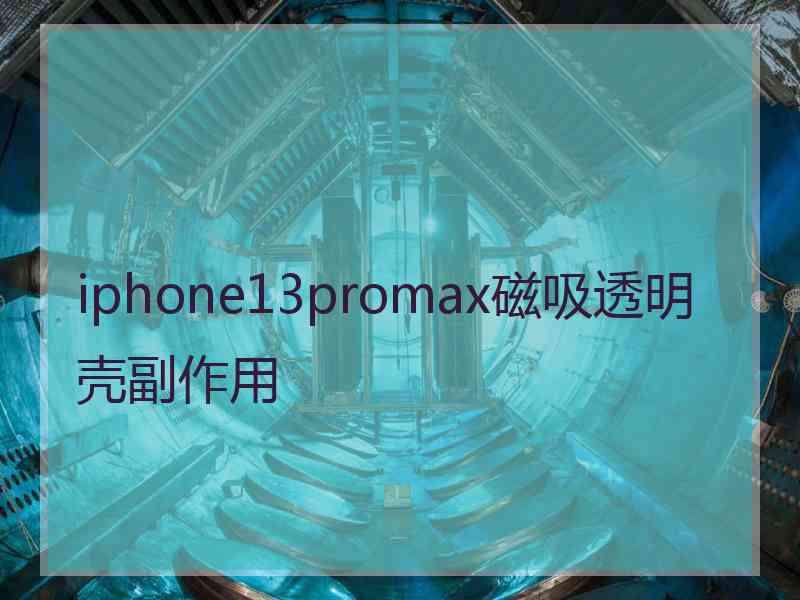 iphone13promax磁吸透明壳副作用