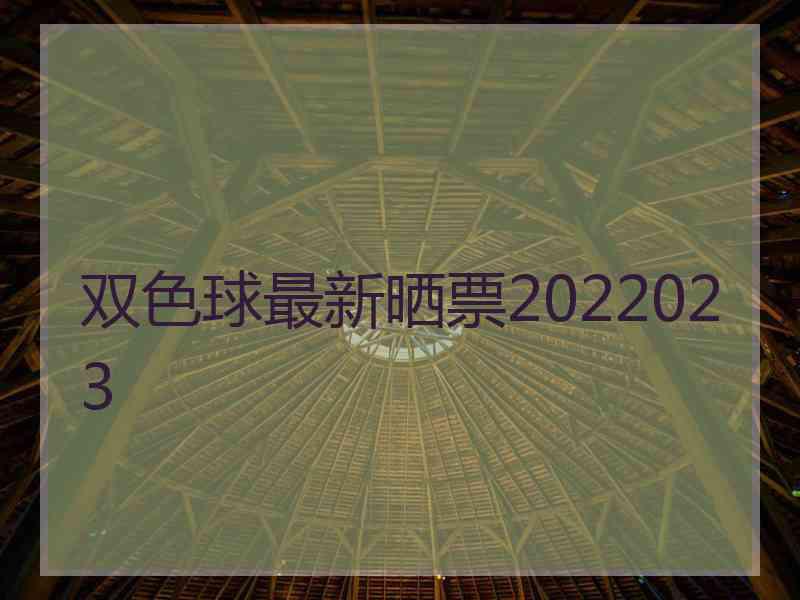 双色球最新晒票2022023