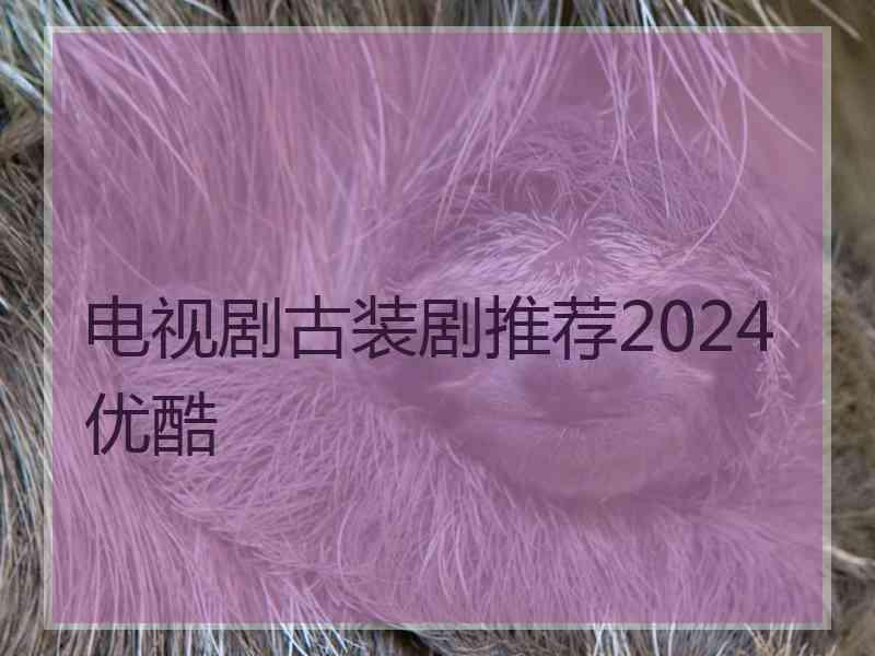 电视剧古装剧推荐2024优酷