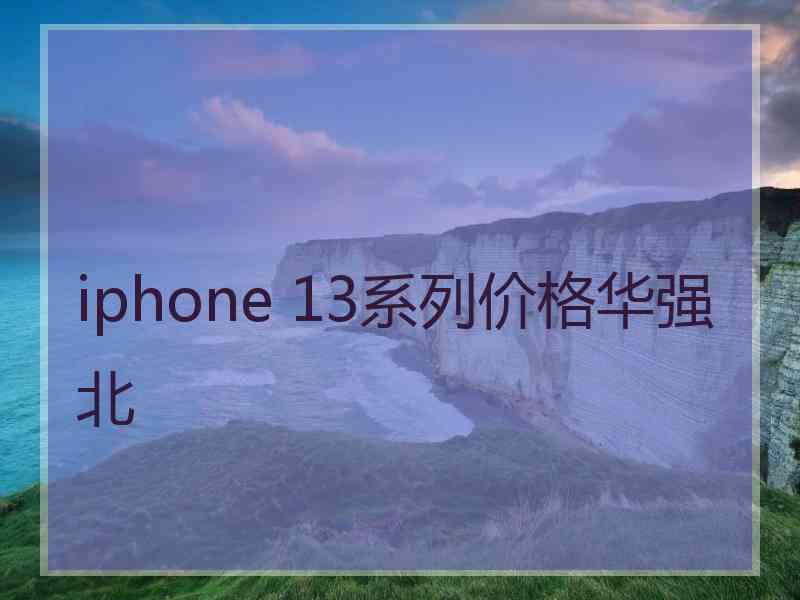 iphone 13系列价格华强北