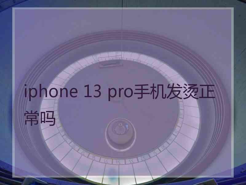 iphone 13 pro手机发烫正常吗