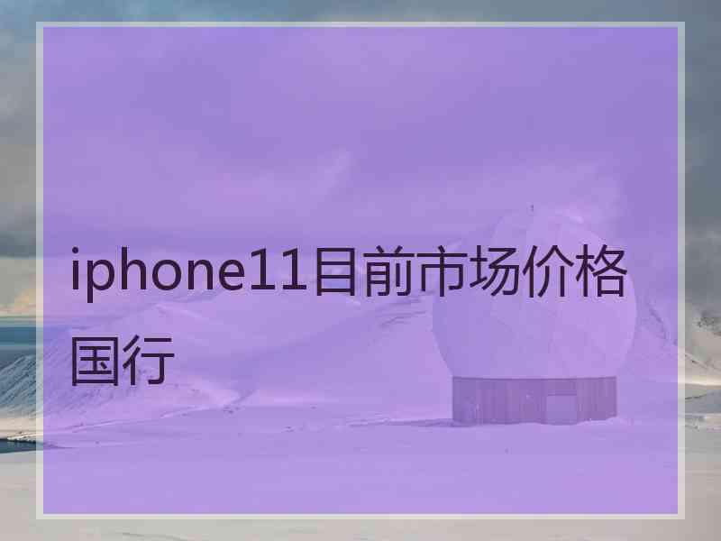 iphone11目前市场价格国行