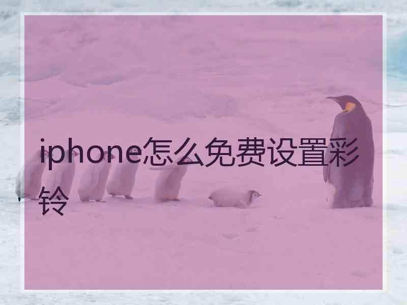 iphone怎么免费设置彩铃