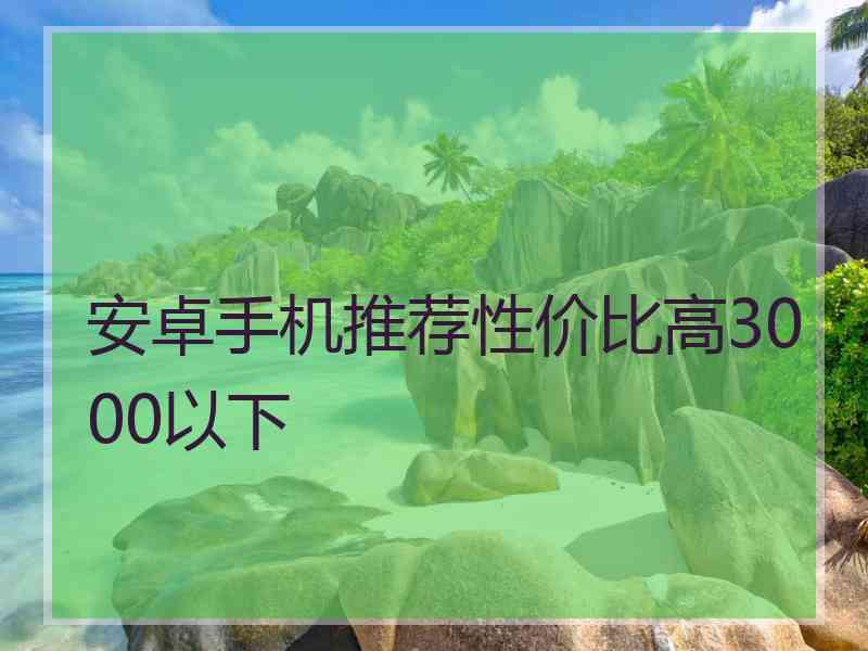 安卓手机推荐性价比高3000以下