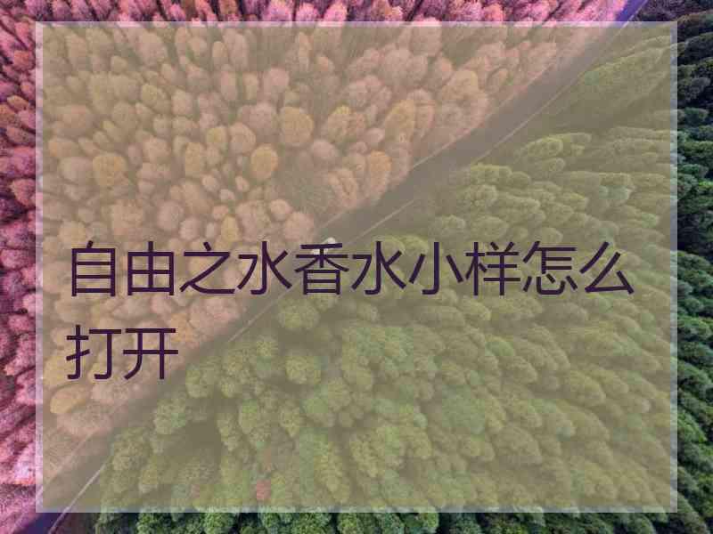 自由之水香水小样怎么打开