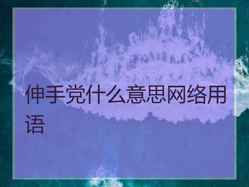 伸手党什么意思网络用语