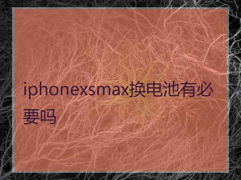 iphonexsmax换电池有必要吗