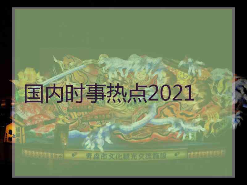 国内时事热点2021