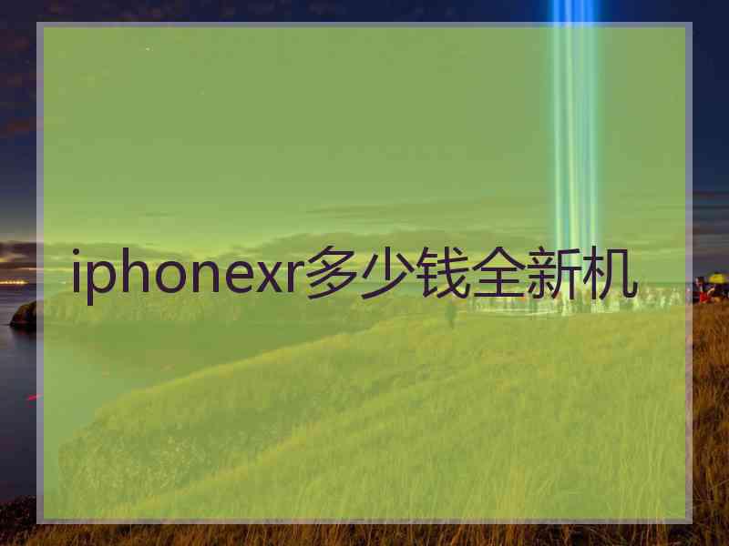 iphonexr多少钱全新机