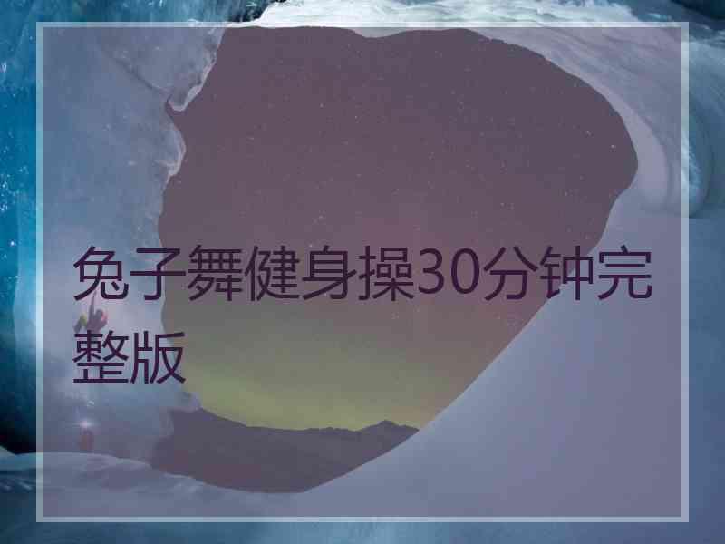 兔子舞健身操30分钟完整版