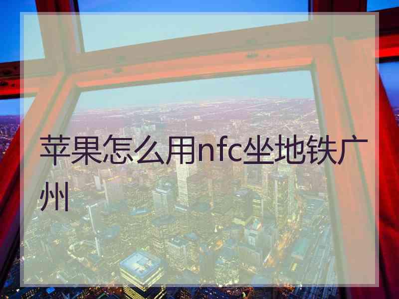 苹果怎么用nfc坐地铁广州