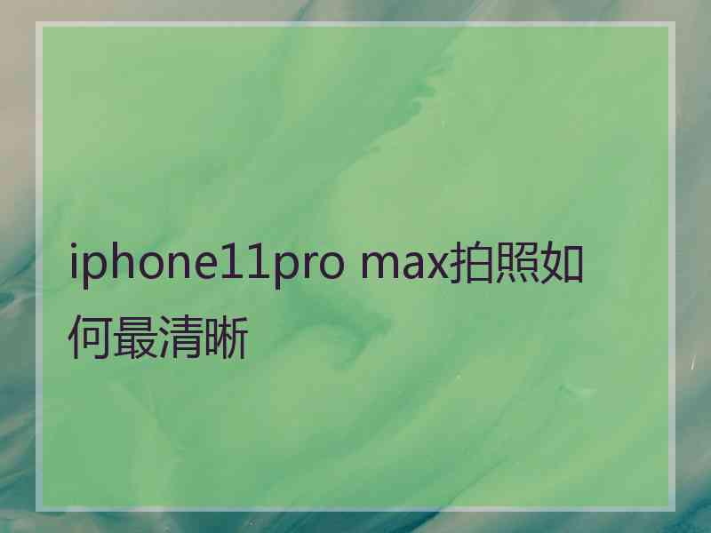 iphone11pro max拍照如何最清晰