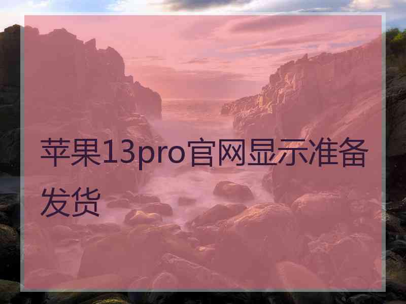 苹果13pro官网显示准备发货