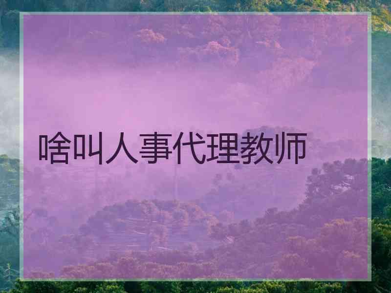 啥叫人事代理教师