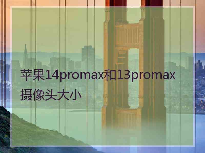 苹果14promax和13promax摄像头大小