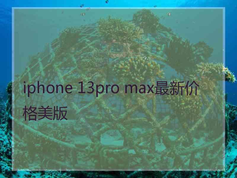 iphone 13pro max最新价格美版