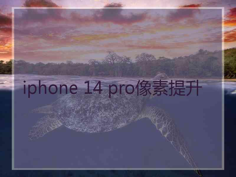 iphone 14 pro像素提升