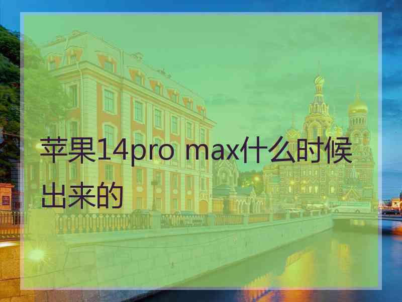 苹果14pro max什么时候出来的