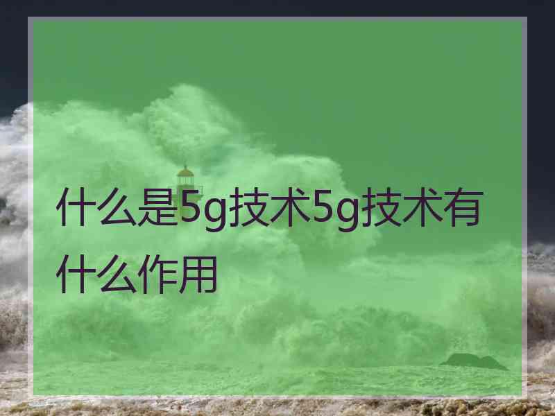 什么是5g技术5g技术有什么作用